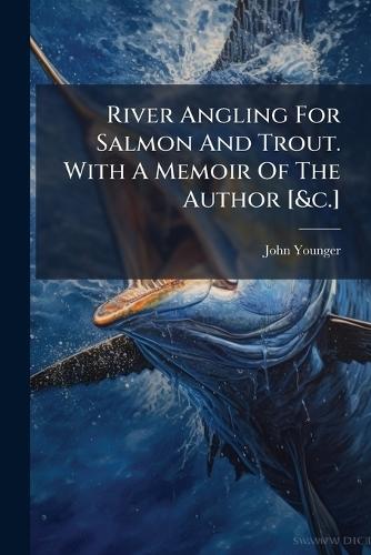 River Angling For Salmon And Trout. With A Memoir Of The Author [&c.]