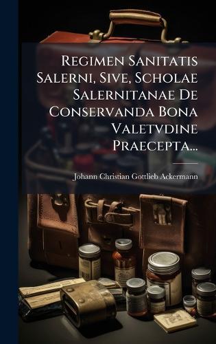 Regimen Sanitatis Salerni, Sive, Scholae Salernitanae De Conservanda Bona Valetvdine Praecepta...