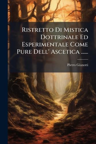 Ristretto Di Mistica Dottrinale Ed Esperimentale Come Pure Dell' Ascetica ......