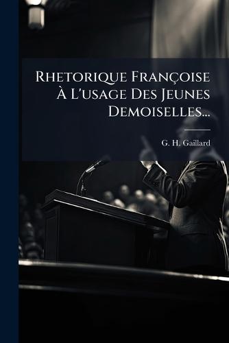 Rhetorique Françoise Ã L'usage Des Jeunes Demoiselles...