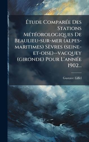 Ãtude ComparÃ(c)e Des Stations MÃ(c)tÃ(c)orologiques De Beaulieu-sur-mer (alpes-maritimes) Sèvres (seine-et-oise)--vacquey (gironde) Pour L'annÃ(c)e 1902...