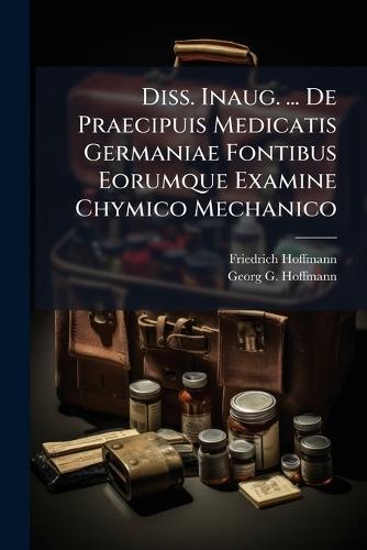 Diss. Inaug. ... De Praecipuis Medicatis Germaniae Fontibus Eorumque Examine Chymico Mechanico