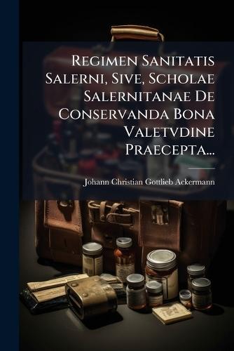 Regimen Sanitatis Salerni, Sive, Scholae Salernitanae De Conservanda Bona Valetvdine Praecepta...