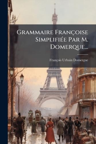 Grammaire Françoise SimplifiÃ(c)e Par M. Domerque...