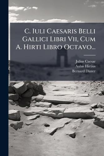 C. Iuli Caesaris Belli Gallici Libri Vii, Cum A. Hirti Libro Octavo...