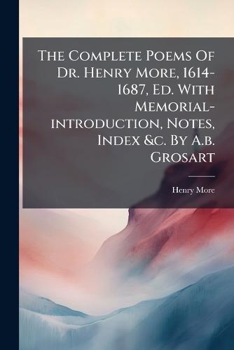 The Complete Poems Of Dr. Henry More, 1614-1687, Ed. With Memorial-introduction, Notes, Index &c. By A.b. Grosart