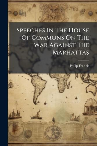 Speeches In The House Of Commons On The War Against The Marhattas