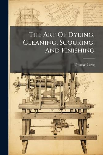 The Art Of Dyeing, Cleaning, Scouring, And Finishing