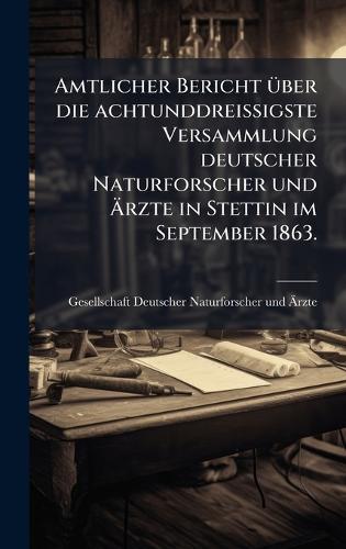 Amtlicher Bericht Ã1/4ber die achtunddreiÃigste Versammlung deutscher Naturforscher und Ãrzte in Stettin im September 1863.