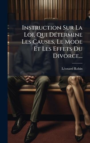 Instruction Sur La Loi, Qui DÃ(c)termine Les Causes, Le Mode Et Les Effets Du Divorce...