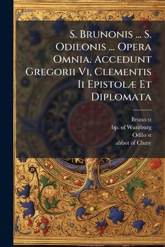 S. Brunonis ... S. Odilonis ... Opera Omnia. Accedunt Gregorii Vi, Clementis Ii EpistolÃ] Et Diplomata