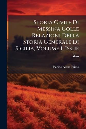 Storia Civile Di Messina Colle Relazioni Della Storia Generale Di Sicilia, Volume 1, Issue 2...