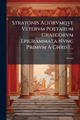 Stratonis Aliorvmqve Vetervm Poetarum Graecorvm Epigrammata Nvnc Primvm A Christ...