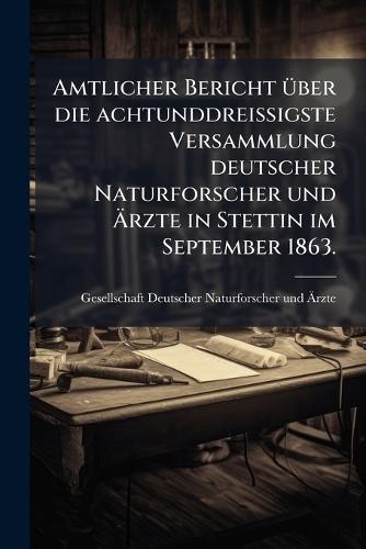 Amtlicher Bericht Ã1/4ber die achtunddreiÃigste Versammlung deutscher Naturforscher und Ãrzte in Stettin im September 1863.