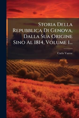 Storia Della Repubblica Di Genova, Dalla Sua Origine Sino Al 1814, Volume 1...