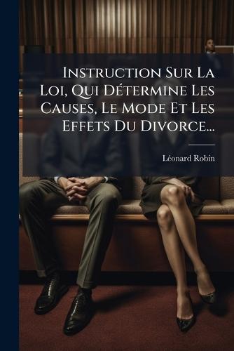 Instruction Sur La Loi, Qui DÃ(c)termine Les Causes, Le Mode Et Les Effets Du Divorce...