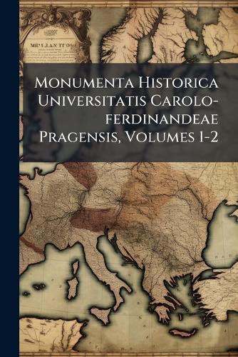 Monumenta Historica Universitatis Carolo-ferdinandeae Pragensis, Volumes 1-2