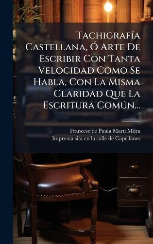 TachigrafÃ-a Castellana, Ã"" Arte De Escribir Con Tanta Velocidad Como Se Habla, Con La Misma Claridad Que La Escritura ComÃ°n...