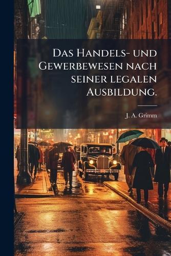 Das Handels- und Gewerbewesen nach seiner legalen Ausbildung.