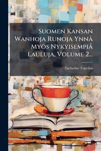 Suomen Kansan Wanhoja Runoja YnnÃ Myös NykyisempiÃ Lauluja, Volume 2...