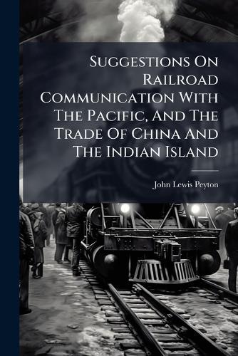 Suggestions On Railroad Communication With The Pacific, And The Trade Of China And The Indian Island
