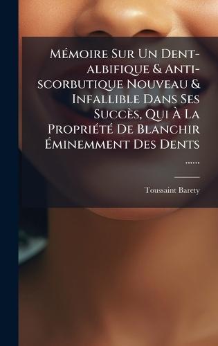MÃ(c)moire Sur Un Dent-albifique & Anti-scorbutique Nouveau & Infallible Dans Ses Succès, Qui Ã La PropriÃ(c)tÃ(c) De Blanchir Ãminemment Des Dents ......