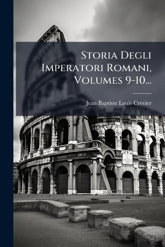 Storia Degli Imperatori Romani, Volumes 9-10...