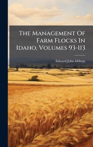 The Management Of Farm Flocks In Idaho, Volumes 93-113