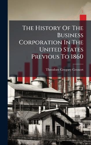 The History Of The Business Corporation In The United States Previous To 1860