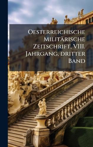 Oesterreichische Militärische Zeitschrift, VIII. Jahrgang, dritter Band