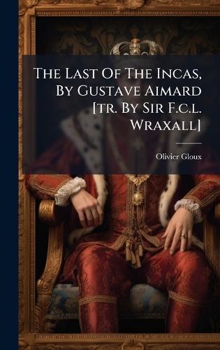 The Last Of The Incas, By Gustave Aimard [tr. By Sir F.c.l. Wraxall]