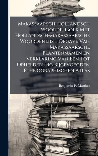 Makassaarsch-hollandsch Woordenboek Met Hollandsch-makassaarsche Woordenlijst, Opgave Van Makassaarsche Plantennamen En Verklaring Van Een Tot Ophelderung Bijgevoegden Ethnographischen Atlas