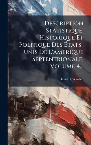 Description Statistique, Historique Et Politique Des Ãtats-unis De L'amerique Septentrionale, Volume 4...