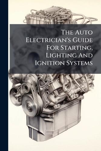 The Auto Electrician's Guide For Starting, Lighting And Ignition Systems