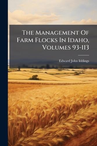 The Management Of Farm Flocks In Idaho, Volumes 93-113