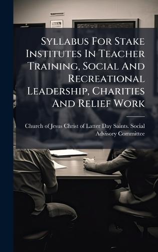 Syllabus For Stake Institutes In Teacher Training, Social And Recreational Leadership, Charities And Relief Work