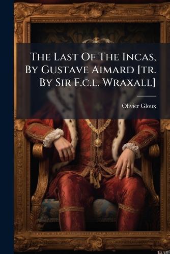 The Last Of The Incas, By Gustave Aimard [tr. By Sir F.c.l. Wraxall]