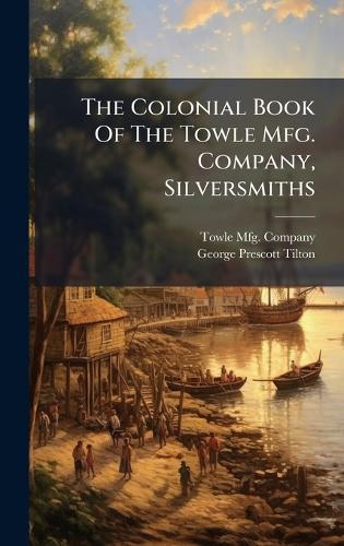 The Colonial Book Of The Towle Mfg. Company, Silversmiths