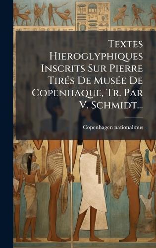 Textes Hieroglyphiques Inscrits Sur Pierre TirÃ(c)s De MusÃ(c)e De Copenhaque, Tr. Par V. Schmidt...