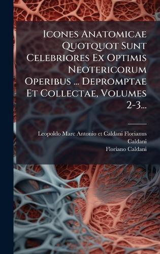 Icones Anatomicae Quotquot Sunt Celebriores Ex Optimis Neotericorum Operibus ... Depromptae Et Collectae, Volumes 2-3...