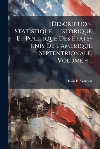 Description Statistique, Historique Et Politique Des Ãtats-unis De L'amerique Septentrionale, Volume 4...