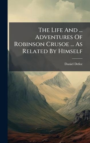 The Life And ... Adventures Of Robinson Crusoe ... As Related By Himself