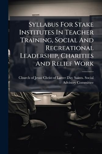 Syllabus For Stake Institutes In Teacher Training, Social And Recreational Leadership, Charities And Relief Work