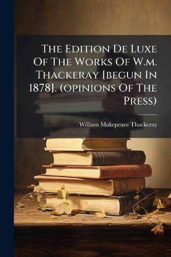 The Edition De Luxe Of The Works Of W.m. Thackeray [begun In 1878]. (opinions Of The Press)