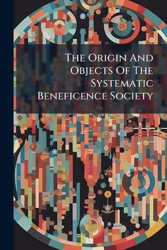 The Origin And Objects Of The Systematic Beneficence Society