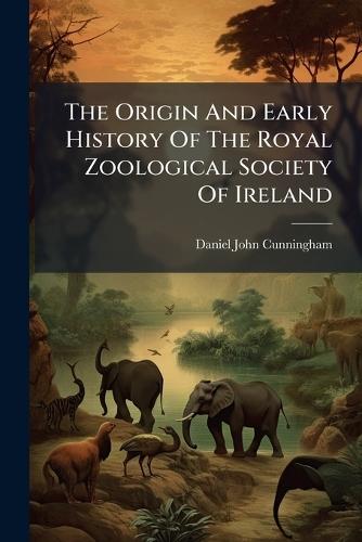 The Origin And Early History Of The Royal Zoological Society Of Ireland