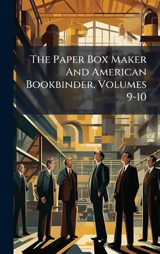 The Paper Box Maker And American Bookbinder, Volumes 9-10
