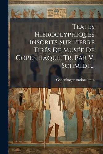 Textes Hieroglyphiques Inscrits Sur Pierre TirÃ(c)s De MusÃ(c)e De Copenhaque, Tr. Par V. Schmidt...