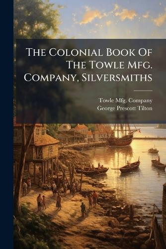 The Colonial Book Of The Towle Mfg. Company, Silversmiths
