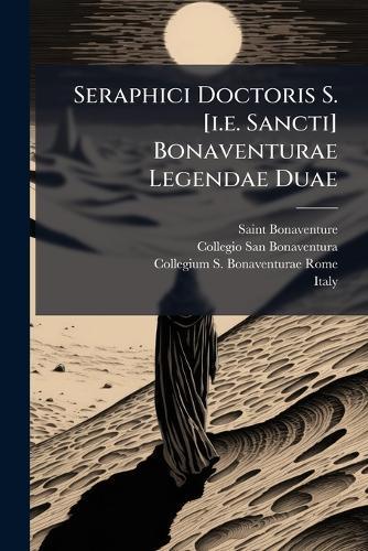 Seraphici Doctoris S. [i.e. Sancti] Bonaventurae Legendae Duae
